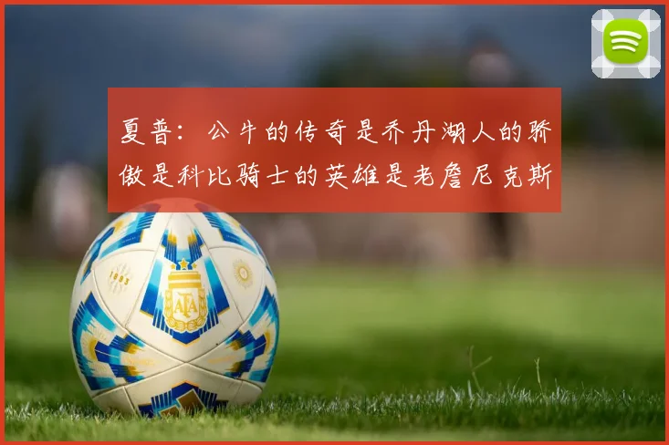 夏普：公牛的传奇是乔丹湖人的骄傲是科比骑士的英雄是老詹尼克斯的希望是布伦森