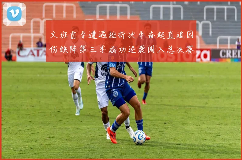 文班首季遭遇挫折次季奋起直追因伤缺阵第三季成功逆袭闯入总决赛