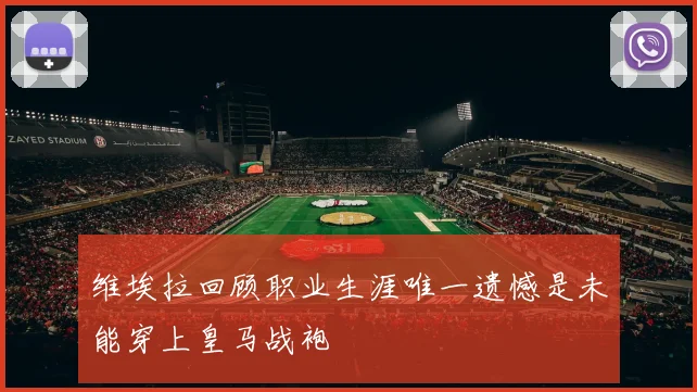 维埃拉回顾职业生涯唯一遗憾是未能穿上皇马战袍