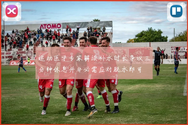 运动医学专家解读补水时长争议三分钟休息并非必需应对脱水即可