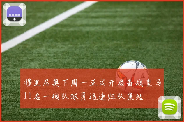 穆里尼奥下周一正式开启备战皇马11名一线队球员迅速归队集结