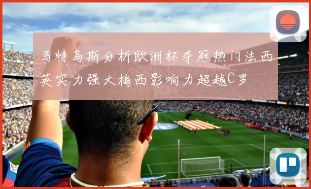 马特乌斯分析欧洲杯夺冠热门法西英实力强大梅西影响力超越C罗