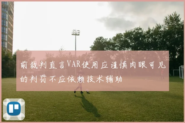 前裁判直言VAR使用应谨慎肉眼可见的判罚不应依赖技术辅助