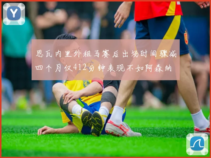 恩瓦内里外租马赛后出场时间骤减四个月仅412分钟表现不如阿森纳