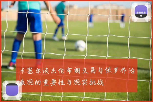 卡塞尔谈杰伦布朗交易与保罗乔治表现的重要性与现实挑战