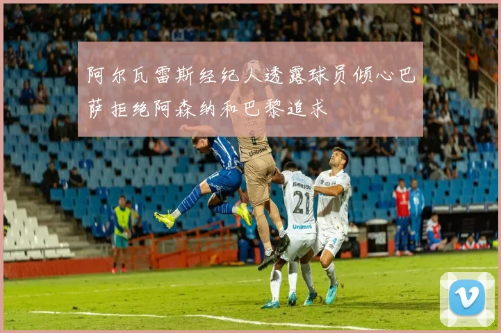 阿尔瓦雷斯经纪人透露球员倾心巴萨拒绝阿森纳和巴黎追求