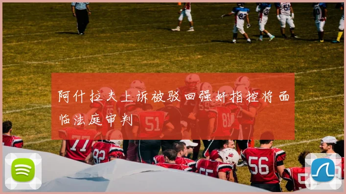 阿什拉夫上诉被驳回强奸指控将面临法庭审判