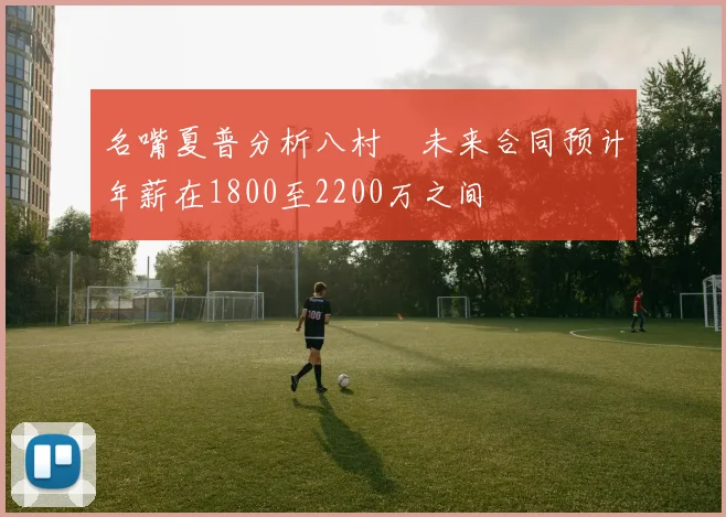 名嘴夏普分析八村塁未来合同预计年薪在1800至2200万之间